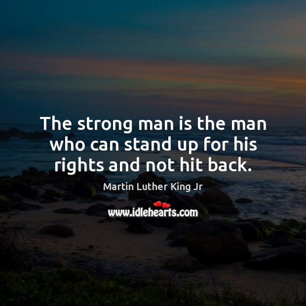 The strong man is the man who can stand up for his rights and not hit back. Image
