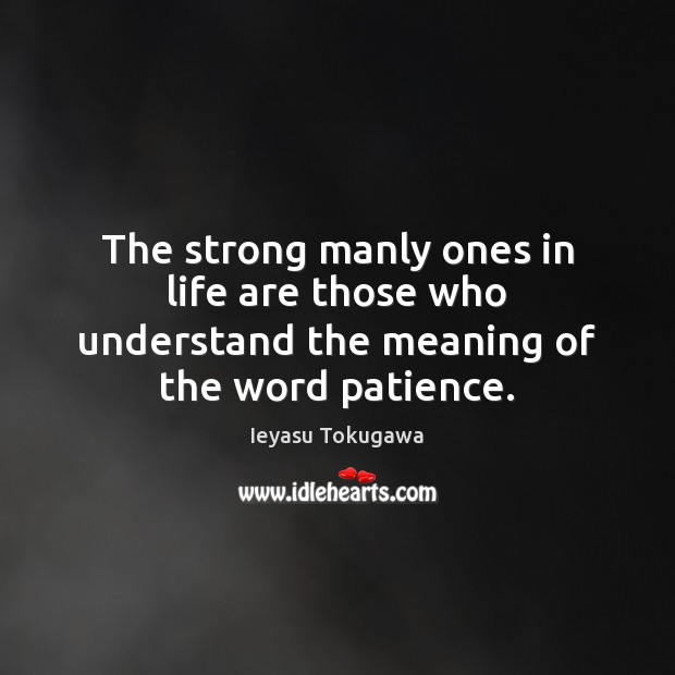The strong manly ones in life are those who understand the meaning of the word patience. Image