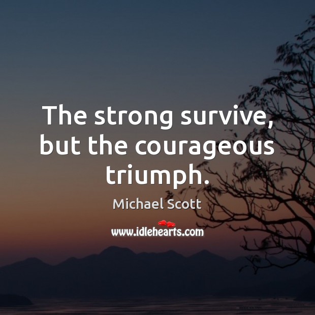 The strong survive, but the courageous triumph. Michael Scott Picture Quote