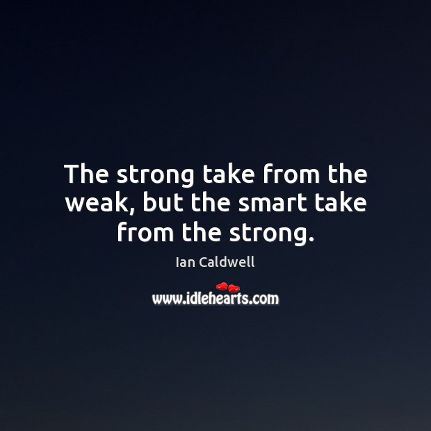 The strong take from the weak, but the smart take from the strong. Ian Caldwell Picture Quote