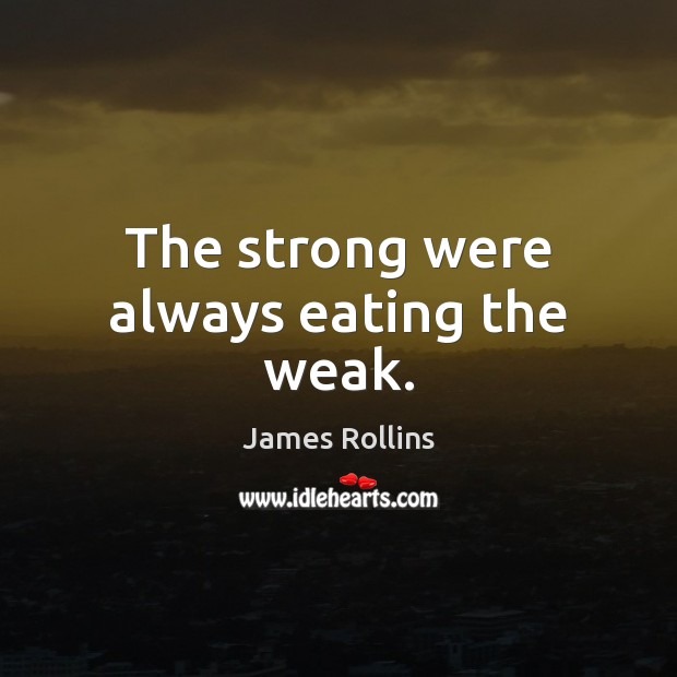 The strong were always eating the weak. James Rollins Picture Quote