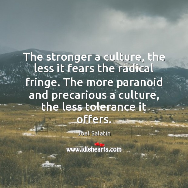 The stronger a culture, the less it fears the radical fringe. The Joel Salatin Picture Quote