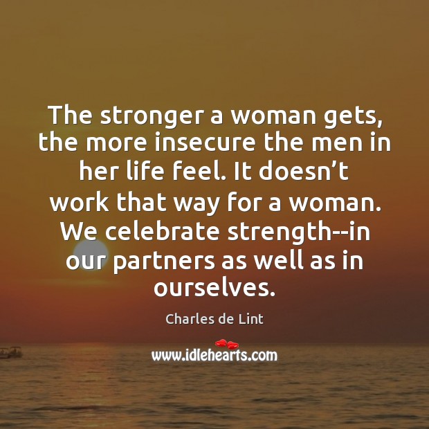 The stronger a woman gets, the more insecure the men in her Charles de Lint Picture Quote