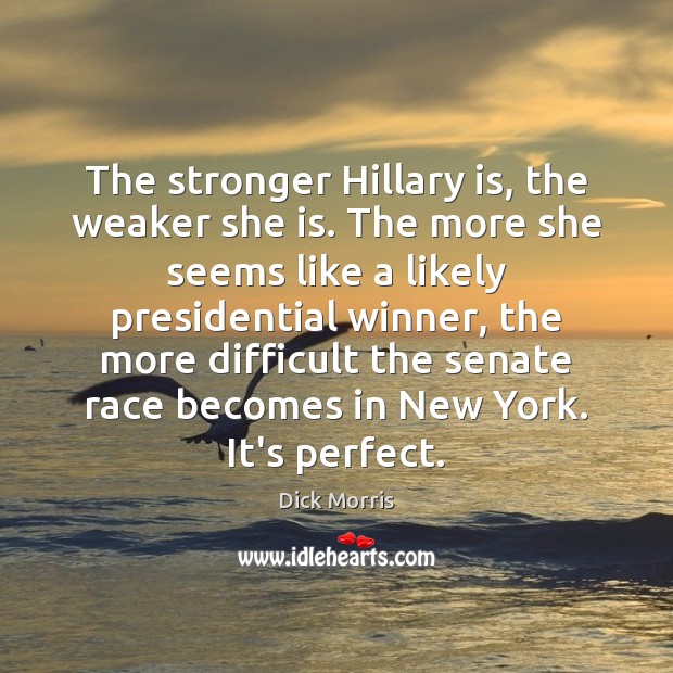 The stronger Hillary is, the weaker she is. The more she seems Dick Morris Picture Quote