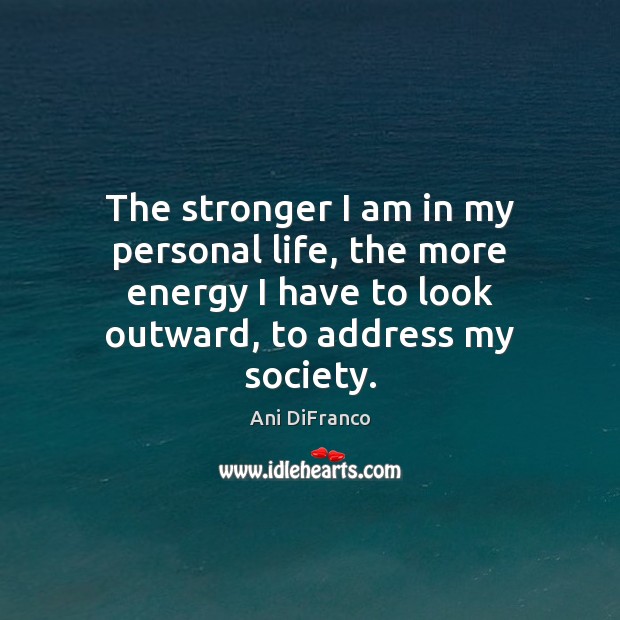 The stronger I am in my personal life, the more energy I Ani DiFranco Picture Quote