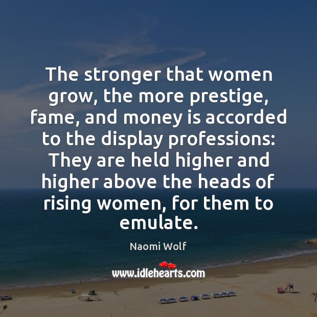 The stronger that women grow, the more prestige, fame, and money is Naomi Wolf Picture Quote