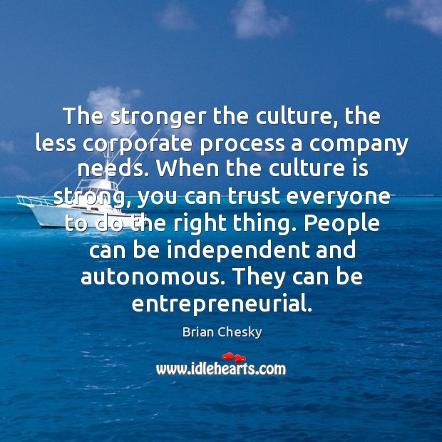 The stronger the culture, the less corporate process a company needs. When Brian Chesky Picture Quote
