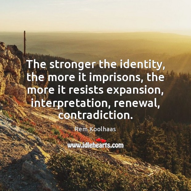 The stronger the identity, the more it imprisons, the more it resists Rem Koolhaas Picture Quote
