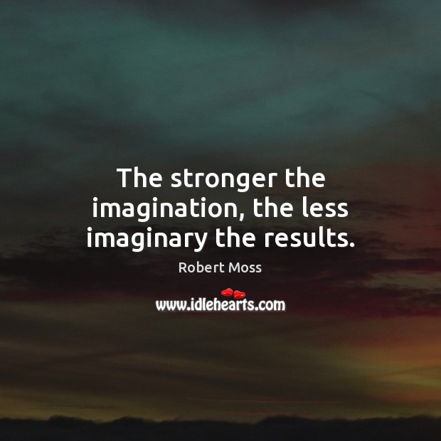 The stronger the imagination, the less imaginary the results. Robert Moss Picture Quote