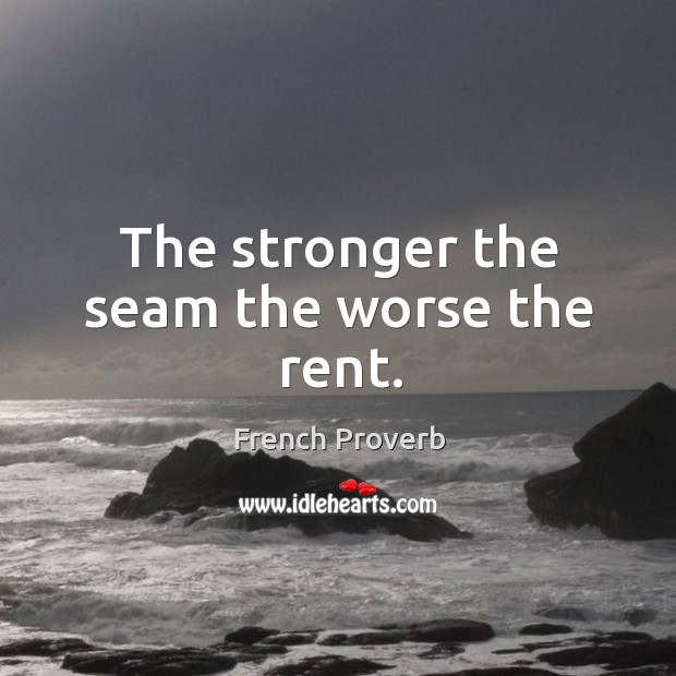 The stronger the seam the worse the rent. French Proverbs Image