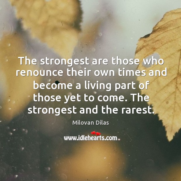 The strongest are those who renounce their own times and become a living part of those yet to come. Milovan Dilas Picture Quote
