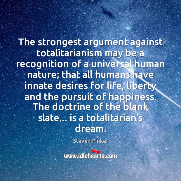 The strongest argument against totalitarianism may be a recognition of a universal Steven Pinker Picture Quote