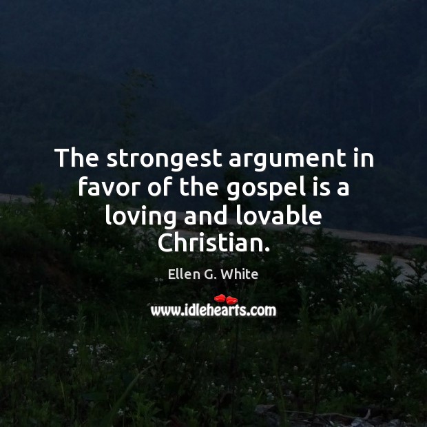 The strongest argument in favor of the gospel is a loving and lovable Christian. Ellen G. White Picture Quote