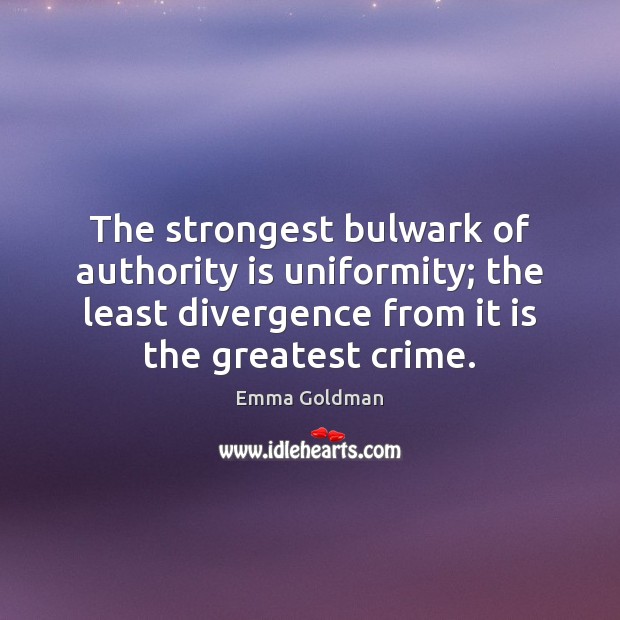 The strongest bulwark of authority is uniformity; the least divergence from it Emma Goldman Picture Quote