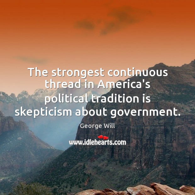 The strongest continuous thread in America’s political tradition is skepticism about government. George Will Picture Quote