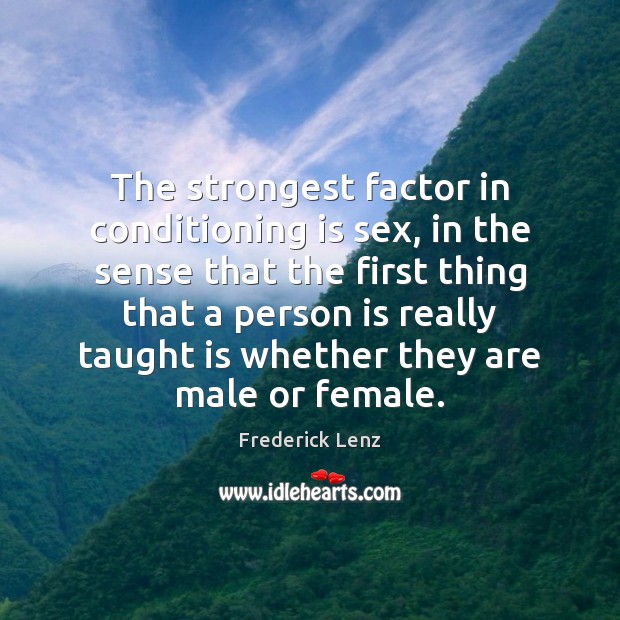 The strongest factor in conditioning is sex, in the sense that the Frederick Lenz Picture Quote