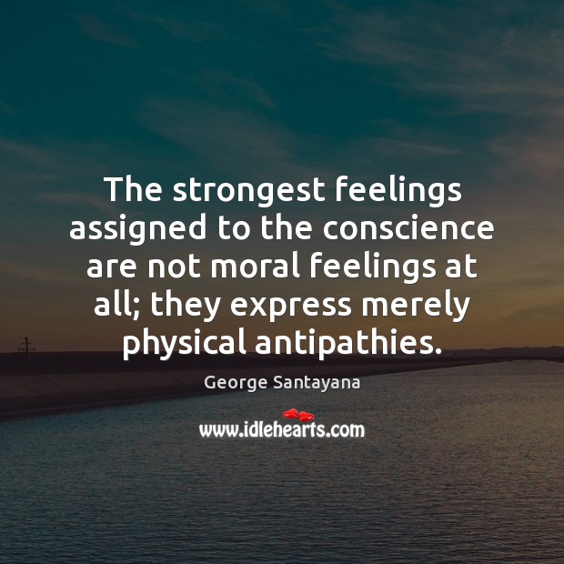 The strongest feelings assigned to the conscience are not moral feelings at George Santayana Picture Quote