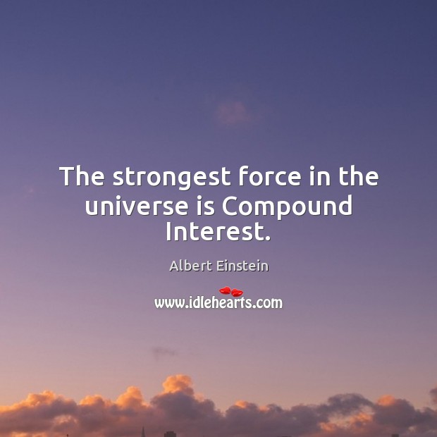 The strongest force in the universe is Compound Interest. Albert Einstein Picture Quote