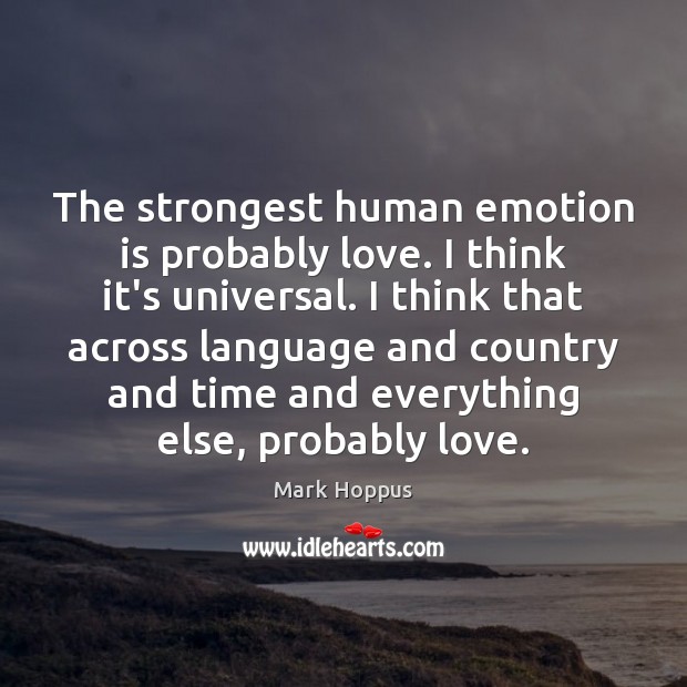 The strongest human emotion is probably love. I think it’s universal. I Mark Hoppus Picture Quote