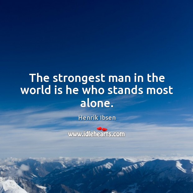 The strongest man in the world is he who stands most alone. Henrik Ibsen Picture Quote