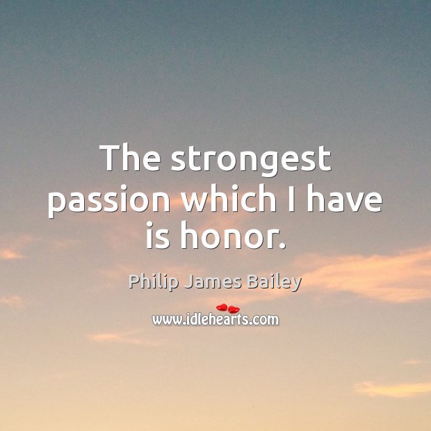 The strongest passion which I have is honor. Image