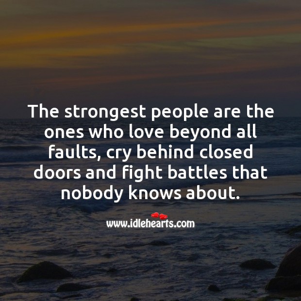 The strongest people are the ones who love beyond all faults, cry behind closed doors and fight battles that nobody knows about. Image