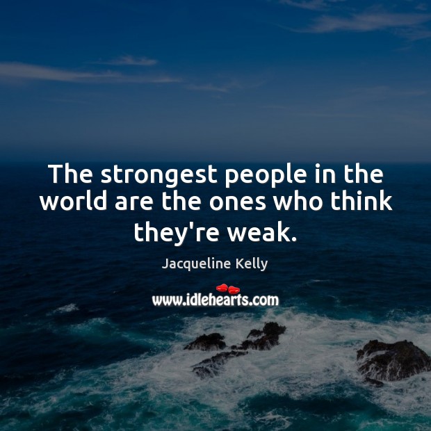 The strongest people in the world are the ones who think they’re weak. Jacqueline Kelly Picture Quote