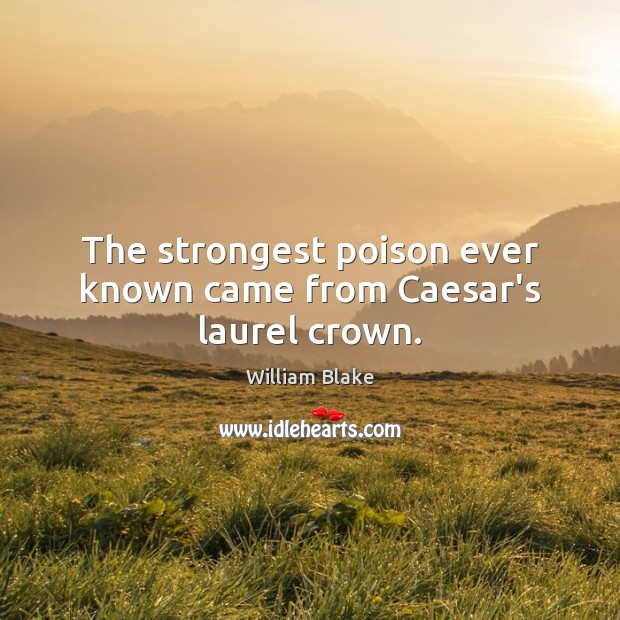 The strongest poison ever known came from Caesar’s laurel crown. William Blake Picture Quote