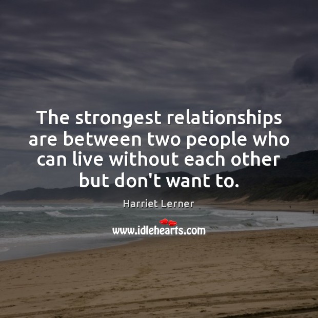 The strongest relationships are between two people who can live without each Harriet Lerner Picture Quote