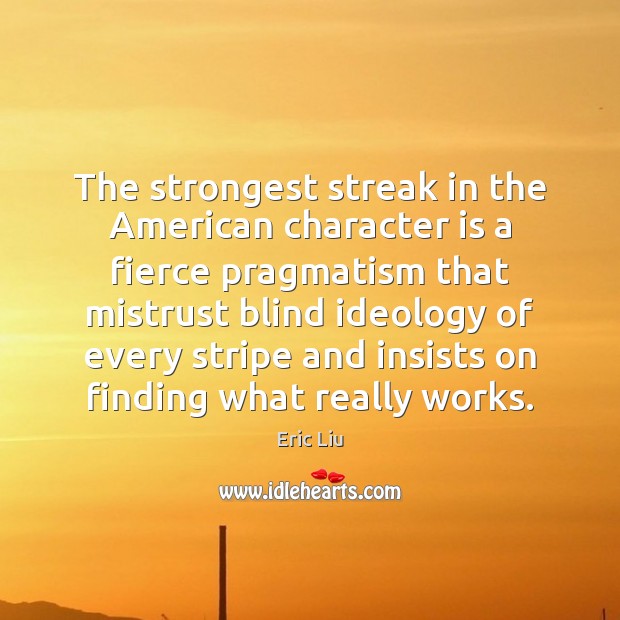The strongest streak in the American character is a fierce pragmatism that Image