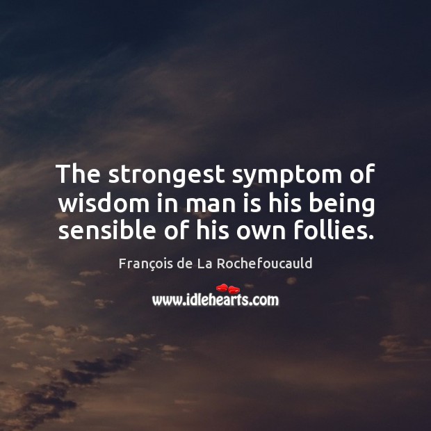 The strongest symptom of wisdom in man is his being sensible of his own follies. François de La Rochefoucauld Picture Quote