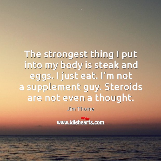 The strongest thing I put into my body is steak and eggs. I just eat. I’m not a supplement guy. Image
