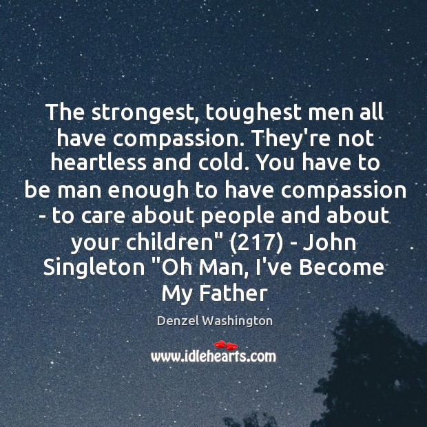 The strongest, toughest men all have compassion. They’re not heartless and cold. Denzel Washington Picture Quote