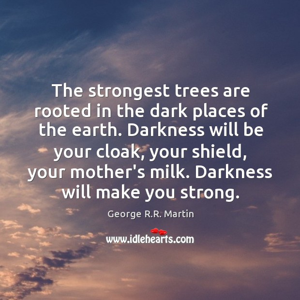 The strongest trees are rooted in the dark places of the earth. Image