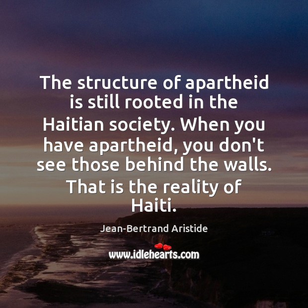 The structure of apartheid is still rooted in the Haitian society. When Jean-Bertrand Aristide Picture Quote