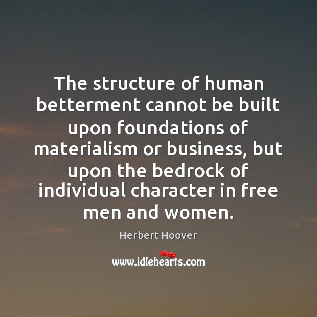 The structure of human betterment cannot be built upon foundations of materialism Herbert Hoover Picture Quote