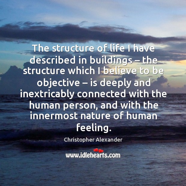 The structure of life I have described in buildings – the structure which I believe to be objective Christopher Alexander Picture Quote
