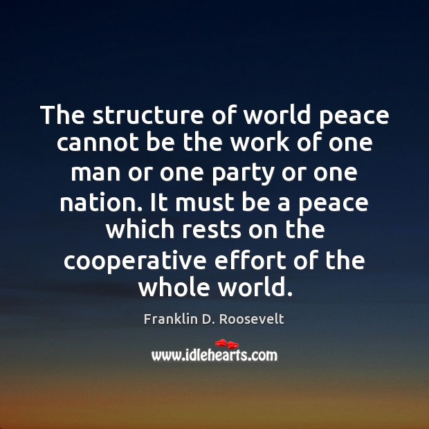 The structure of world peace cannot be the work of one man Franklin D. Roosevelt Picture Quote