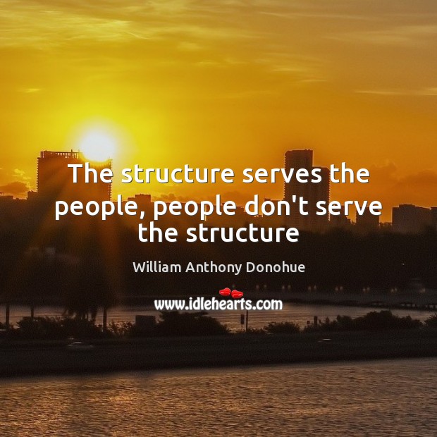 The structure serves the people, people don’t serve the structure Image