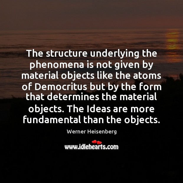 The structure underlying the phenomena is not given by material objects like Werner Heisenberg Picture Quote