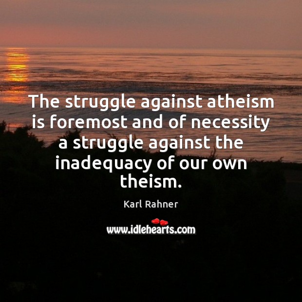 The struggle against atheism is foremost and of necessity a struggle against Karl Rahner Picture Quote