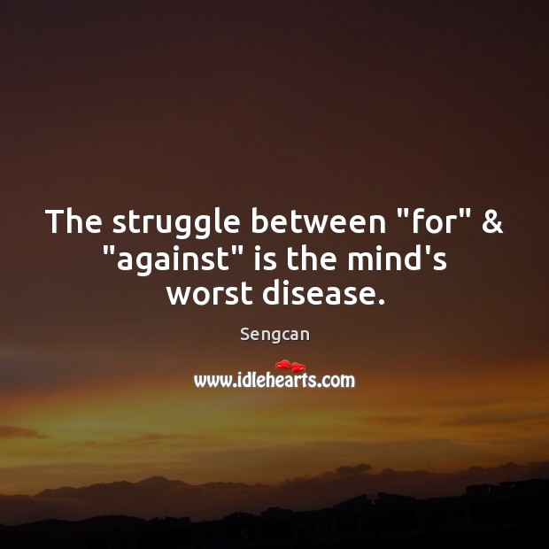 The struggle between “for” & “against” is the mind’s worst disease. Sengcan Picture Quote