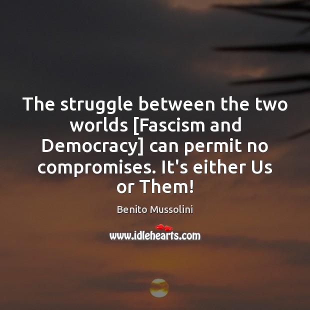 The struggle between the two worlds [Fascism and Democracy] can permit no Benito Mussolini Picture Quote