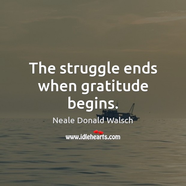 The struggle ends when gratitude begins. Neale Donald Walsch Picture Quote