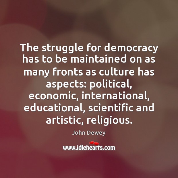 The struggle for democracy has to be maintained on as many fronts John Dewey Picture Quote