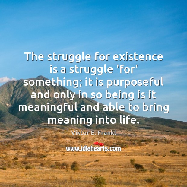 The struggle for existence is a struggle ‘for’ something; it is purposeful Viktor E. Frankl Picture Quote