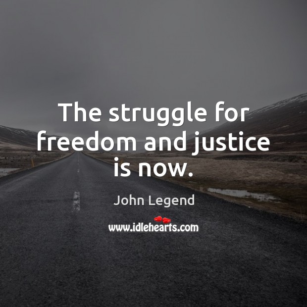 The struggle for freedom and justice is now. John Legend Picture Quote