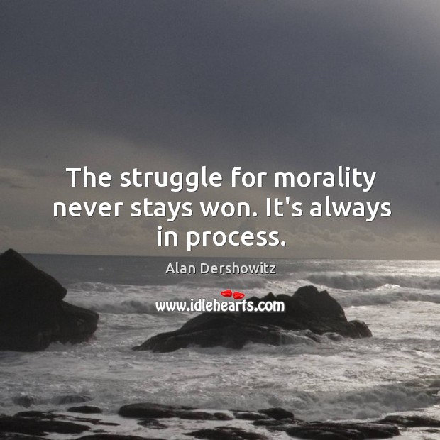 The struggle for morality never stays won. It’s always in process. Alan Dershowitz Picture Quote