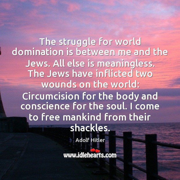 The struggle for world domination is between me and the Jews. All Adolf Hitler Picture Quote