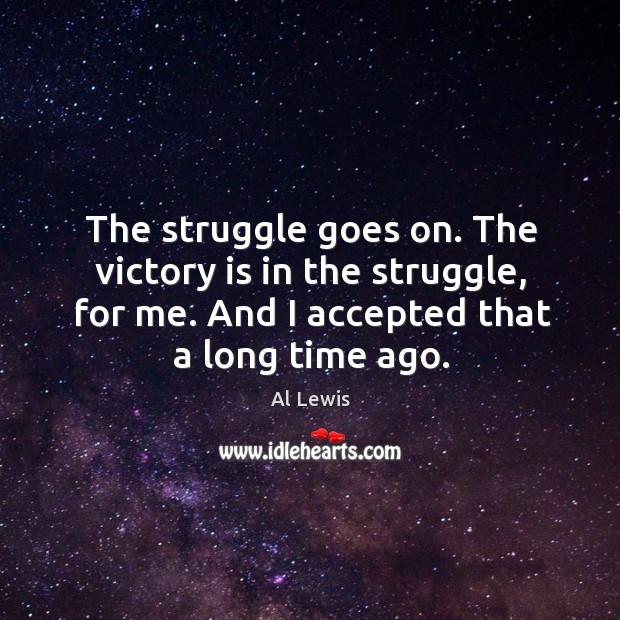 The struggle goes on. The victory is in the struggle, for me. And I accepted that a long time ago. Victory Quotes Image